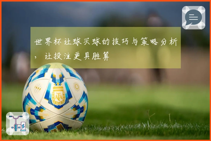 世界杯让球买球的技巧与策略分析，让投注更具胜算