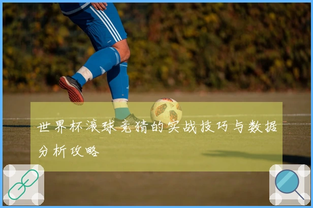 世界杯滚球竞猜的实战技巧与数据分析攻略