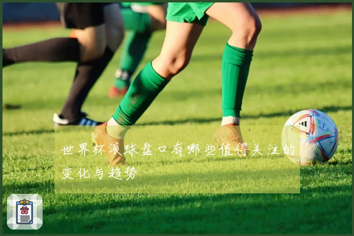 世界杯滚球盘口有哪些值得关注的变化与趋势
