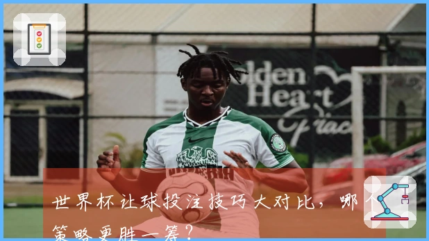 世界杯让球投注技巧大对比，哪个策略更胜一筹？