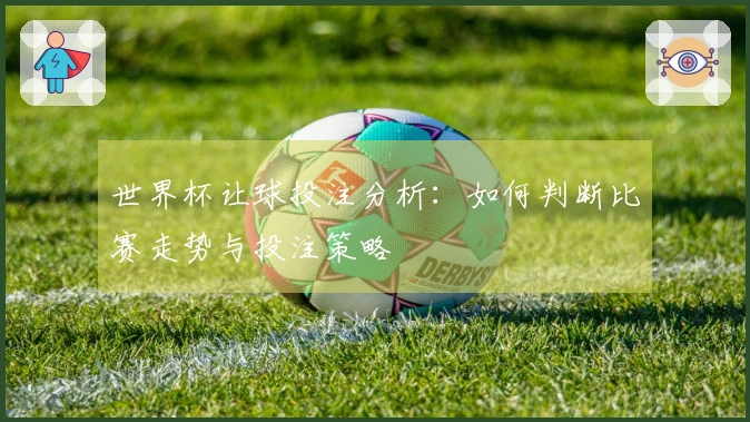世界杯让球投注分析：如何判断比赛走势与投注策略