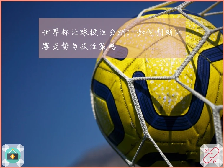 世界杯让球投注分析：如何判断比赛走势与投注策略