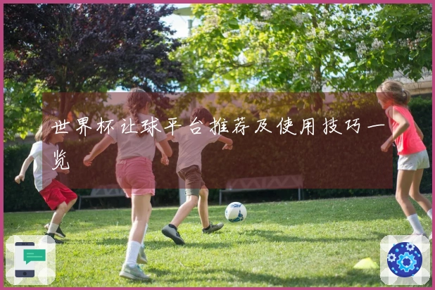 世界杯让球平台推荐及使用技巧一览